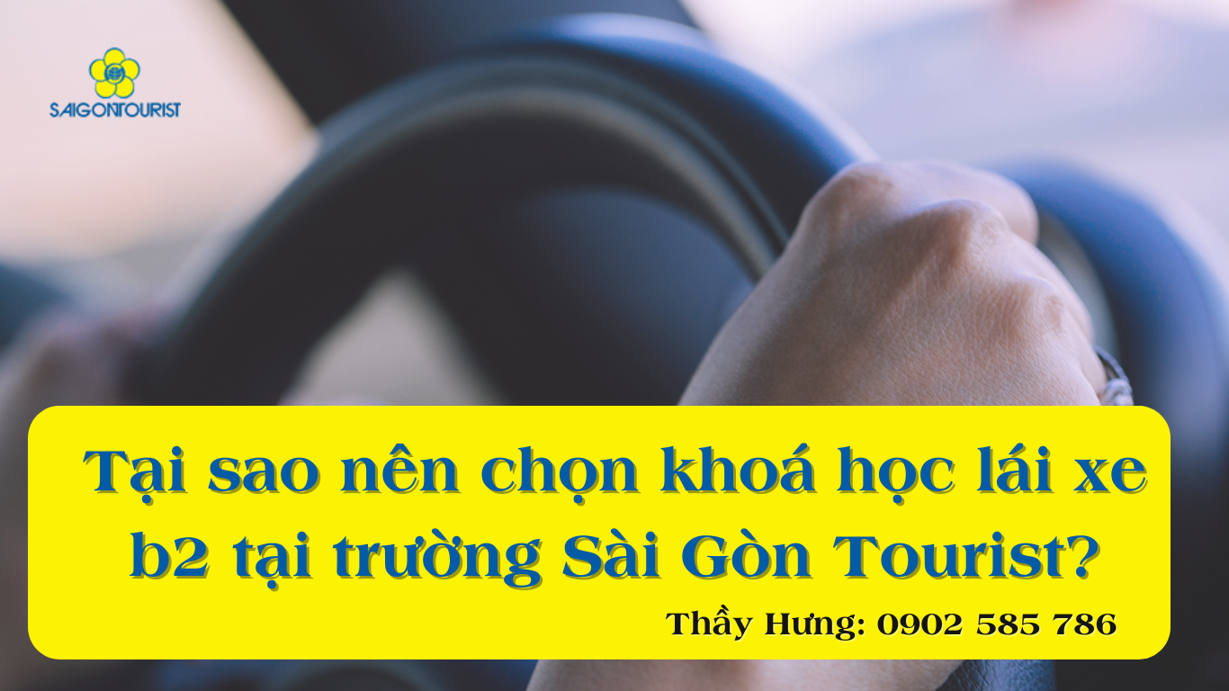 Tại Sao Nên Chọn Khoá Học Lái Xe B2 Tại Trường Sài Gòn Tourist?